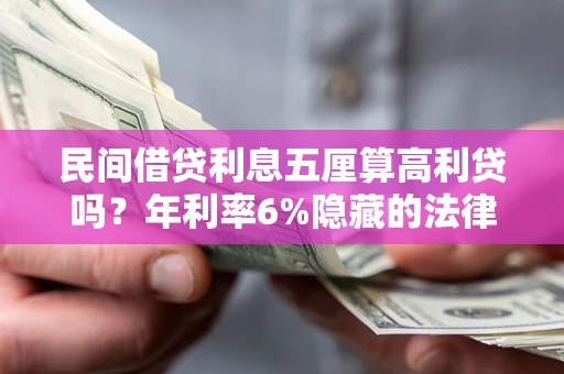 武汉民间借贷利息五厘算高利贷吗？年利率6%隐藏的法律风险全解析