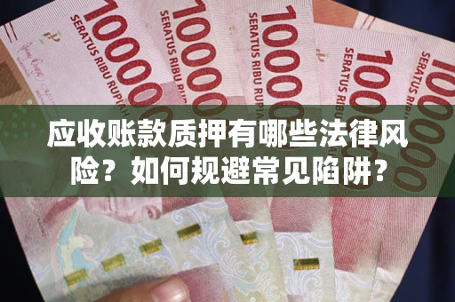 武汉应收账款质押有哪些法律风险？如何规避常见陷阱？