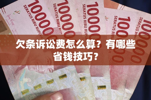 武汉欠条诉讼费怎么算？有哪些省钱技巧？