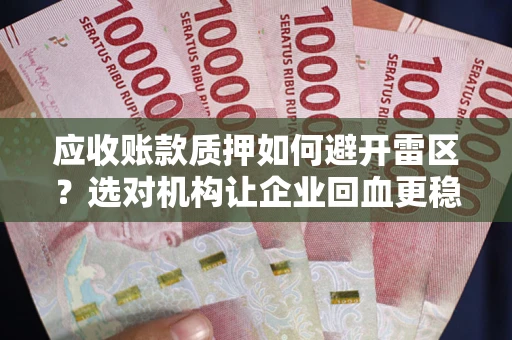 武汉应收账款质押如何避开雷区？选对机构让企业回血更稳