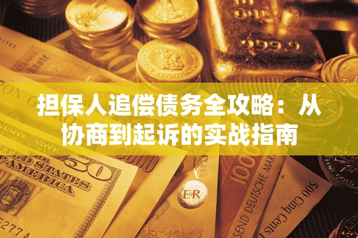 武汉担保人追偿债务全攻略:从协商到起诉的实战指南 武汉担保人追偿债务全攻略:从协商到起诉的实战指南