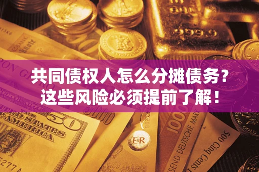 武汉共同债权人怎么分摊债务？这些风险必须提前了解！