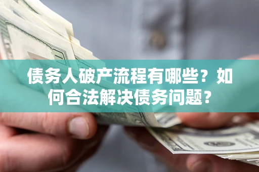 武汉债务人破产流程有哪些？如何合法解决债务问题？