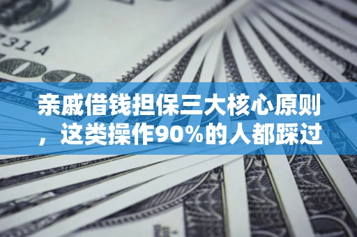 武汉亲戚借钱担保三大核心原则，这类操作90%的人都踩过坑！附法院判决案例
