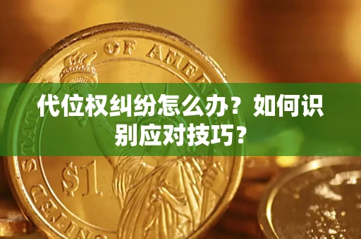 武汉代位权纠纷怎么办？如何识别应对技巧？