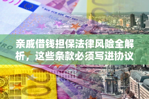 武汉亲戚借钱担保法律风险全解析，这些条款必须写进协议
