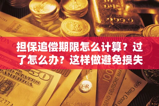 武汉担保追偿期限怎么计算？过了怎么办？这样做避免损失！