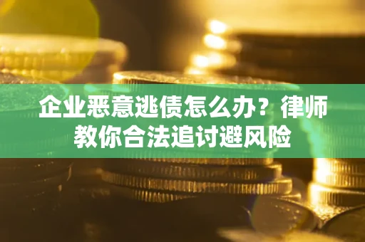 武汉企业恶意逃债怎么办？律师教你合法追讨避风险