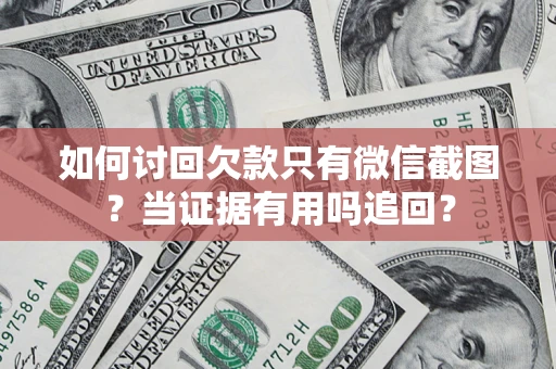 武汉如何讨回欠款只有微信截图？当证据有用吗追回？