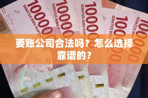 武汉要账公司合法吗？怎么选择靠谱的？