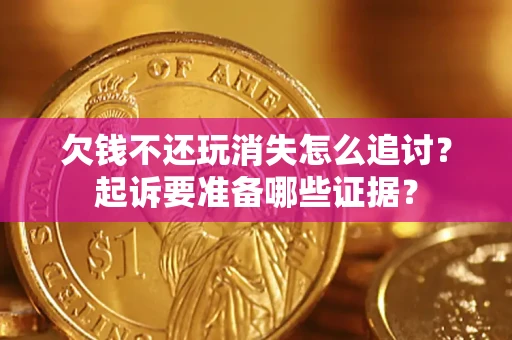 武汉欠钱不还玩消失怎么追讨？起诉要准备哪些证据？