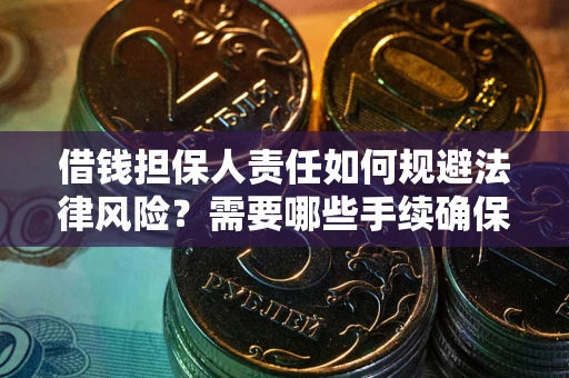 武汉借钱担保人责任如何规避法律风险？需要哪些手续确保安全？