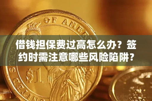武汉借钱担保费过高怎么办？签约时需注意哪些风险陷阱？