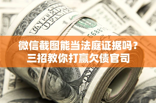 武汉微信截图能当法庭证据吗？三招教你打赢欠债官司
