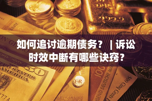 武汉如何追讨逾期债务？ | 诉讼时效中断有哪些诀窍？