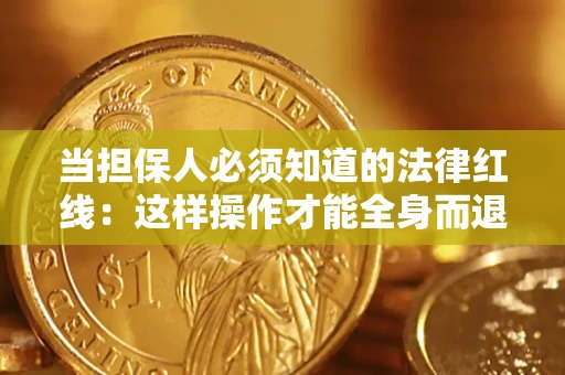 武汉当担保人必须知道的法律红线：这样操作才能全身而退
