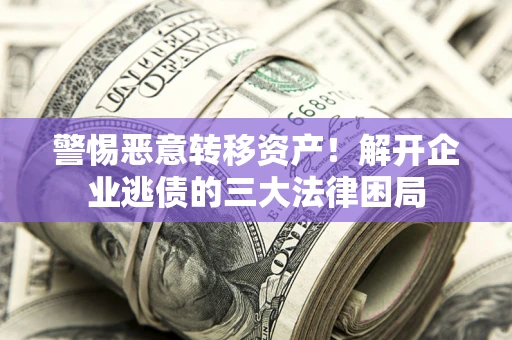 武汉警惕恶意转移资产！解开企业逃债的三大法律困局