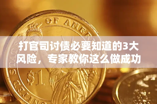 武汉打官司讨债必要知道的3大风险，专家教你这么做成功率飙升