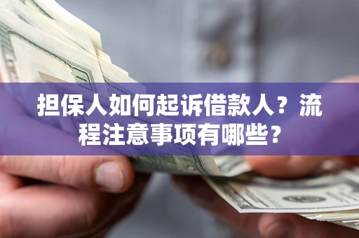 武汉担保人如何起诉借款人？流程注意事项有哪些？