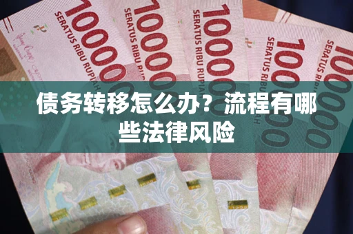 武汉债务转移怎么办？流程有哪些法律风险