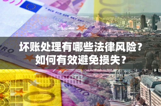 武汉坏账处理有哪些法律风险？如何有效避免损失？