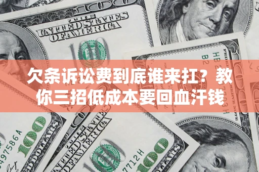 武汉欠条诉讼费到底谁来扛？教你三招低成本要回血汗钱
