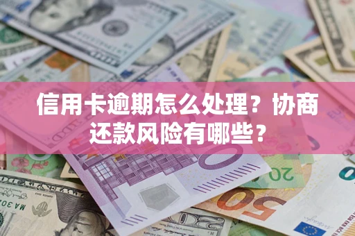 武汉信用卡逾期怎么处理？协商还款风险有哪些？